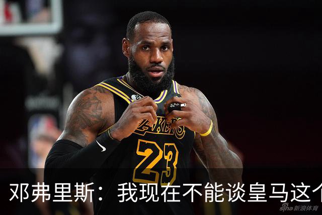 邓弗里斯：我现在不能谈皇马这个话题 国米时光令我骄傲